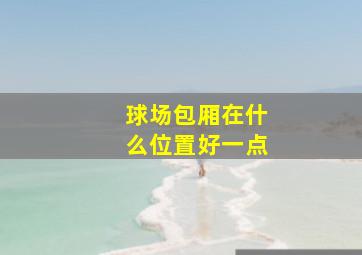 球场包厢在什么位置好一点