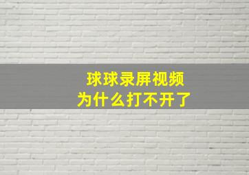 球球录屏视频为什么打不开了