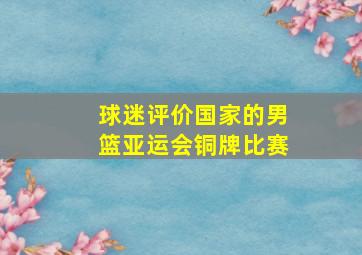 球迷评价国家的男篮亚运会铜牌比赛