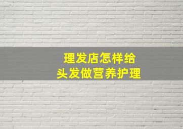 理发店怎样给头发做营养护理