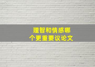 理智和情感哪个更重要议论文