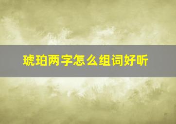 琥珀两字怎么组词好听