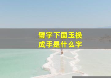 璧字下面玉换成手是什么字