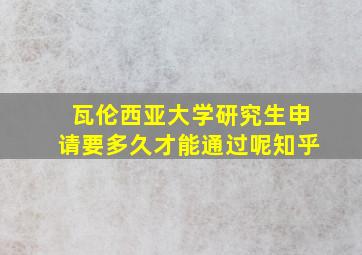 瓦伦西亚大学研究生申请要多久才能通过呢知乎