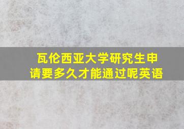 瓦伦西亚大学研究生申请要多久才能通过呢英语