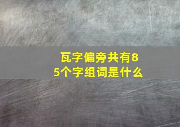 瓦字偏旁共有85个字组词是什么