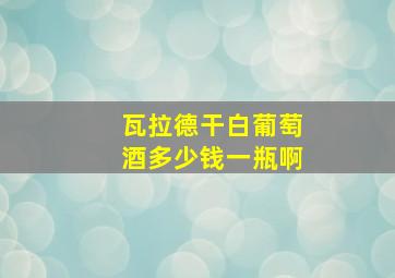 瓦拉德干白葡萄酒多少钱一瓶啊