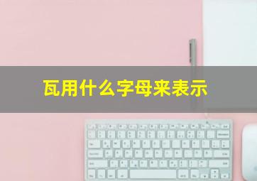 瓦用什么字母来表示