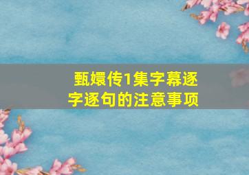 甄嬛传1集字幕逐字逐句的注意事项