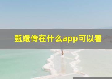 甄嬛传在什么app可以看