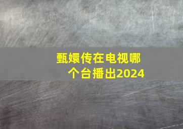 甄嬛传在电视哪个台播出2024