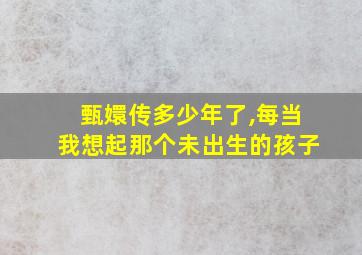 甄嬛传多少年了,每当我想起那个未出生的孩子