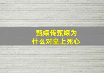 甄嬛传甄嬛为什么对皇上死心