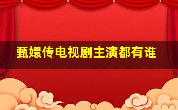 甄嬛传电视剧主演都有谁