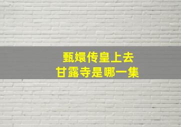 甄嬛传皇上去甘露寺是哪一集