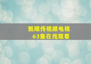 甄嬛传视频电视63集在线观看