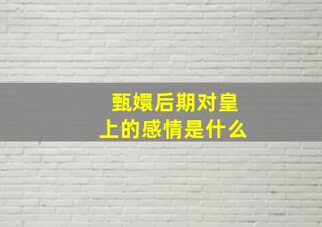 甄嬛后期对皇上的感情是什么