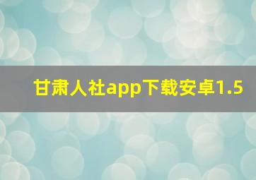 甘肃人社app下载安卓1.5