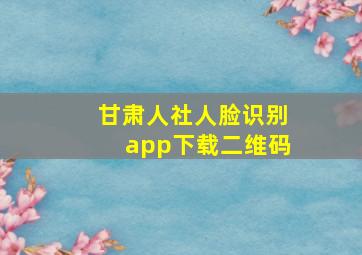 甘肃人社人脸识别app下载二维码