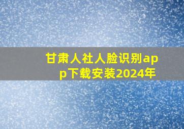 甘肃人社人脸识别app下载安装2024年