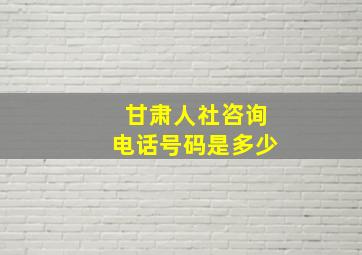 甘肃人社咨询电话号码是多少