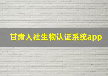 甘肃人社生物认证系统app