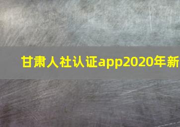 甘肃人社认证app2020年新