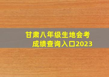 甘肃八年级生地会考成绩查询入口2023