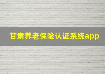 甘肃养老保险认证系统app