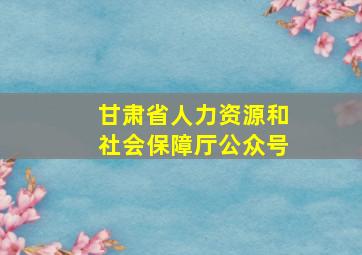 甘肃省人力资源和社会保障厅公众号