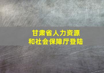 甘肃省人力资源和社会保障厅登陆