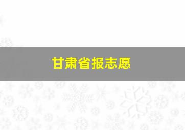 甘肃省报志愿