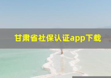 甘肃省社保认证app下载