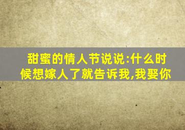 甜蜜的情人节说说:什么时候想嫁人了就告诉我,我娶你