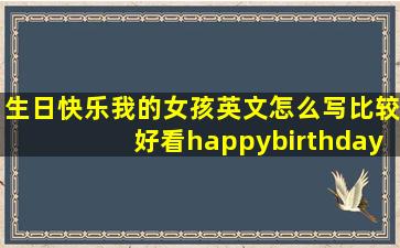 生日快乐我的女孩英文怎么写比较好看happybirthday