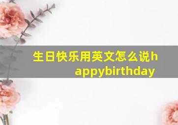 生日快乐用英文怎么说happybirthday