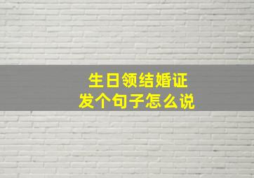 生日领结婚证发个句子怎么说