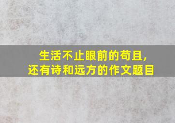 生活不止眼前的苟且,还有诗和远方的作文题目