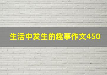 生活中发生的趣事作文450