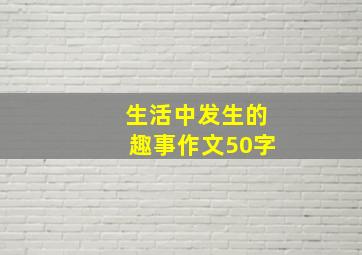 生活中发生的趣事作文50字