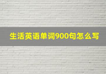 生活英语单词900句怎么写