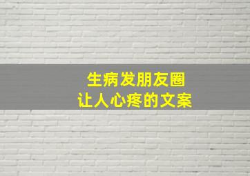 生病发朋友圈让人心疼的文案