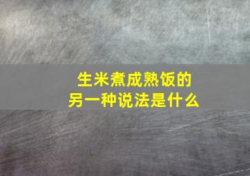 生米煮成熟饭的另一种说法是什么