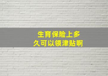 生育保险上多久可以领津贴啊