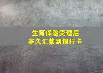 生育保险受理后多久汇款到银行卡