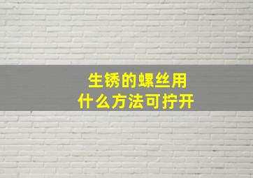 生锈的螺丝用什么方法可拧开