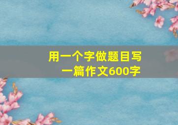 用一个字做题目写一篇作文600字