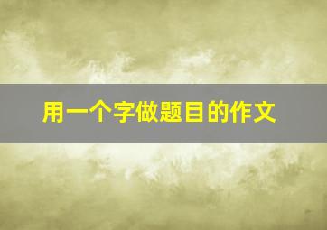 用一个字做题目的作文