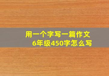 用一个字写一篇作文6年级450字怎么写