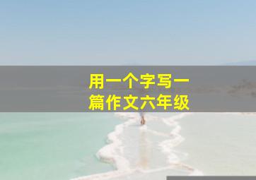 用一个字写一篇作文六年级